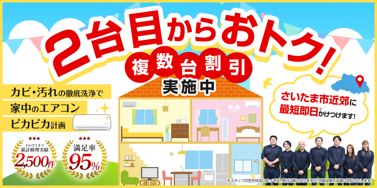 2台目からおトク!複数台割引実施中 カビ・汚れの徹底洗浄で家中のエアコンピカピカ計画 さいたま市近郊に最短即日かけつけます! おかげさまで累計集計実績2,500件 満足率95%