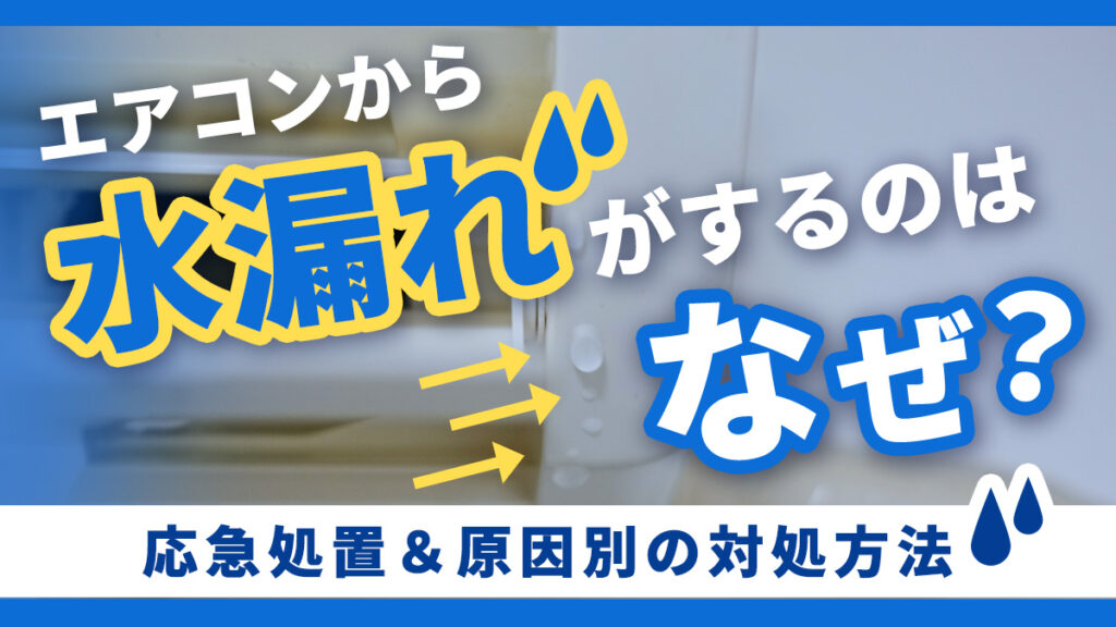 エアコンから水漏れがするのはなぜ?応急処置&原因別の対処方法